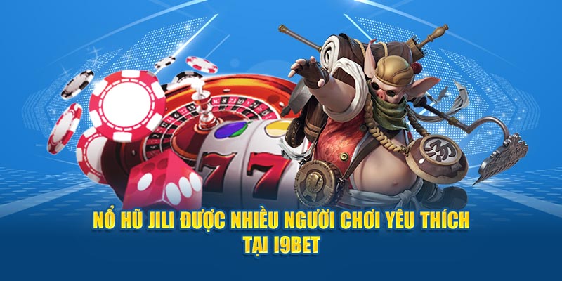 Nổ hũ Jili được nhiều người chơi yêu thích tại i9Bet