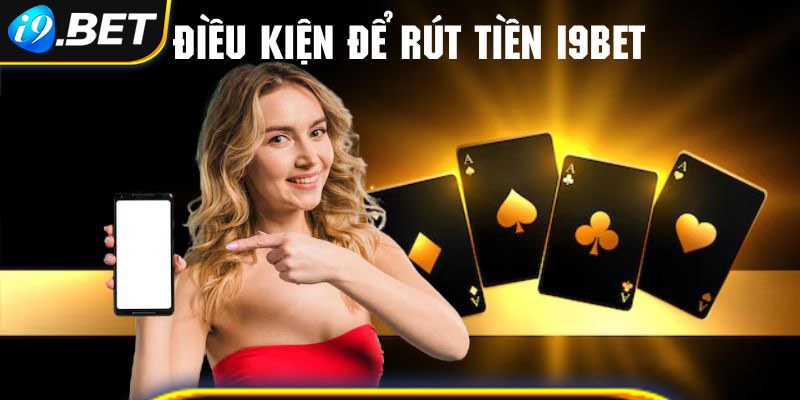 Những điều kiện cần đáp ứng khi rút tiền i9bet